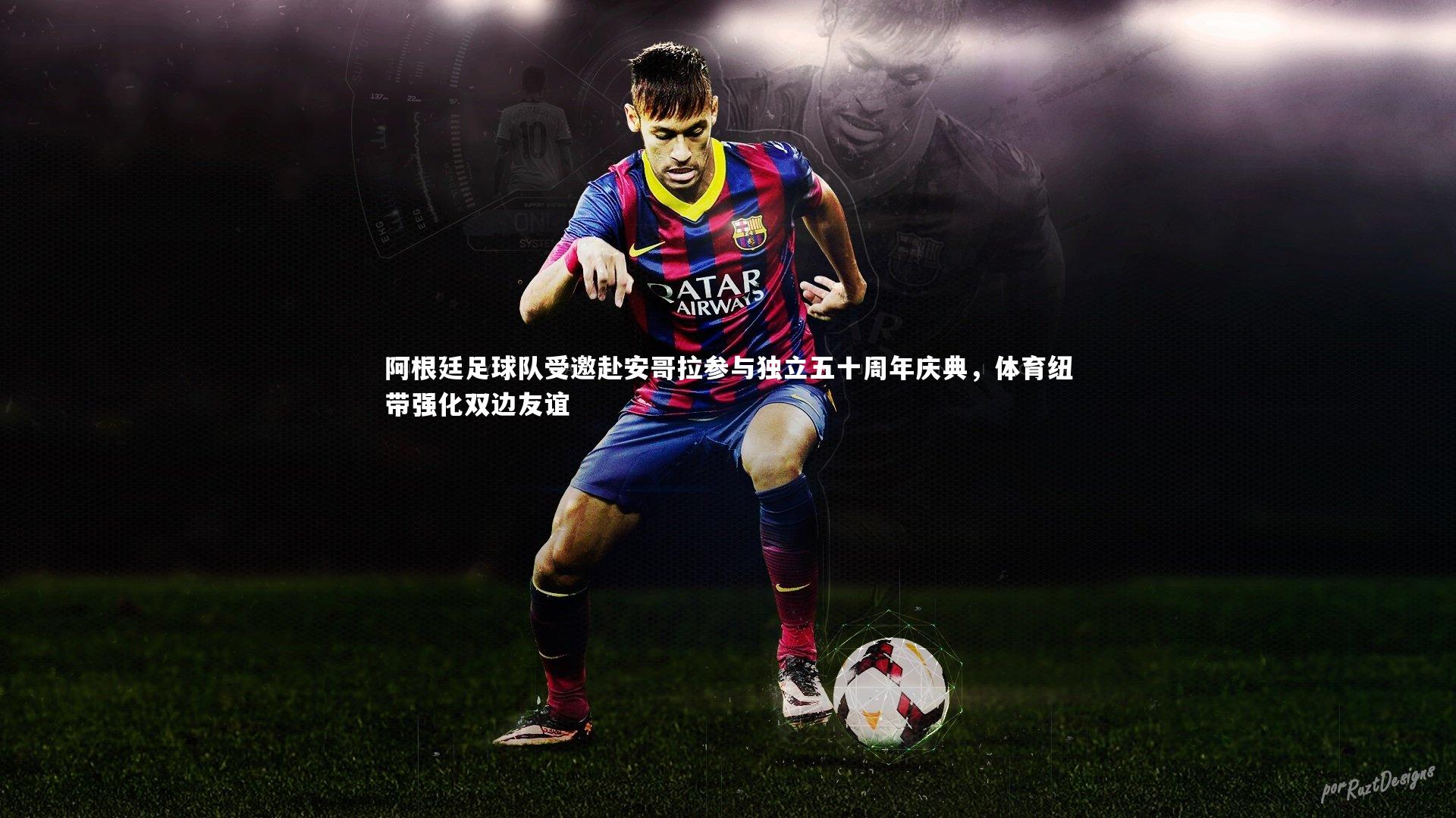 阿根廷足球队受邀赴安哥拉参与独立五十周年庆典，体育纽带强化双边友谊