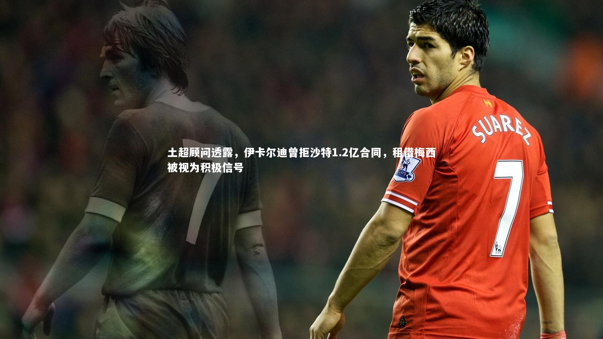 开云体育平台|土超顾问透露，伊卡尔迪曾拒沙特1.2亿合同，租借梅西被视为积极信号