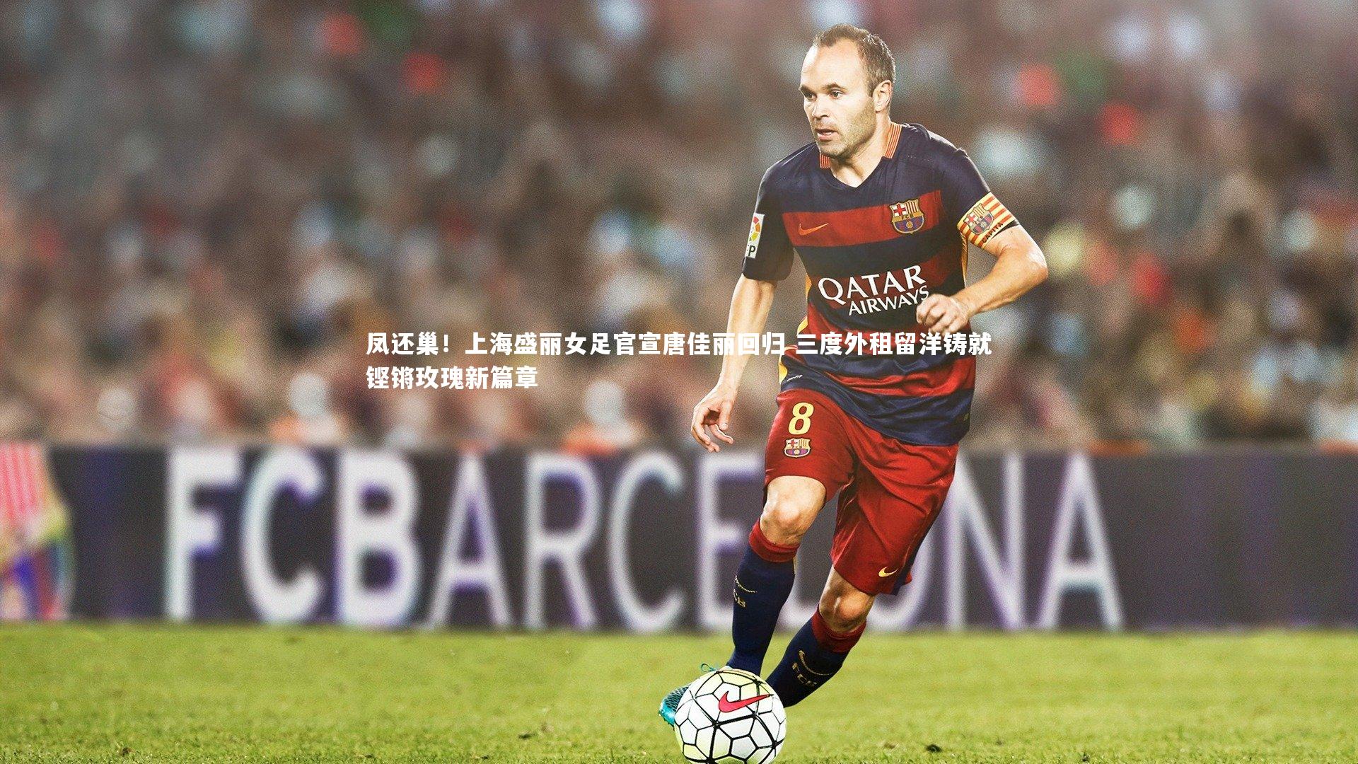 凤还巢！上海盛丽女足官宣唐佳丽回归 三度外租留洋铸就铿锵玫瑰新篇章