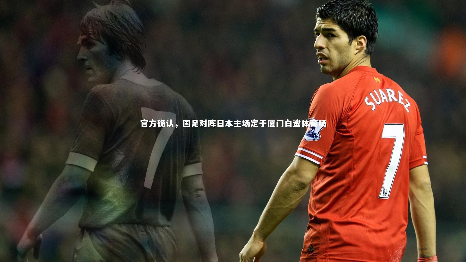 官方确认，国足对阵日本主场定于厦门白鹭体育场