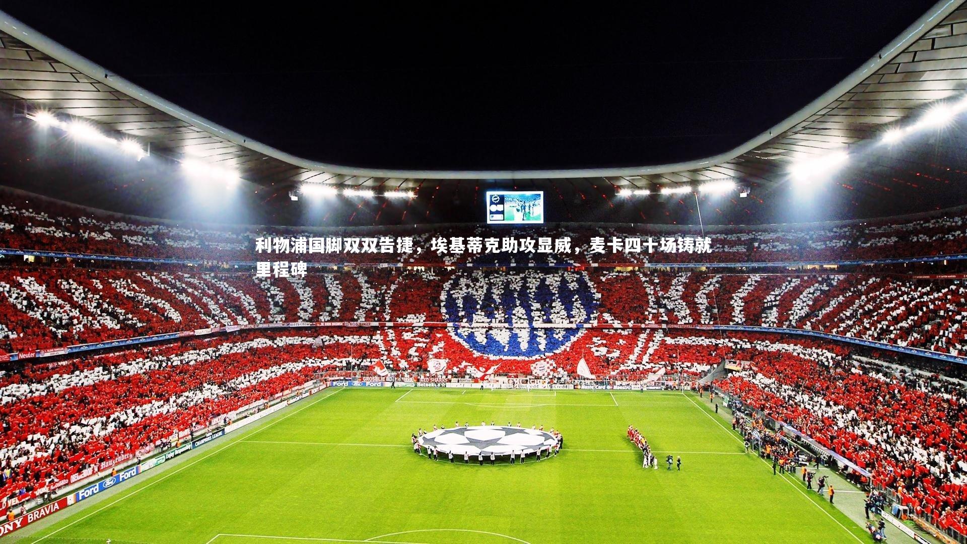 利物浦国脚双双告捷，埃基蒂克助攻显威，麦卡四十场铸就里程碑