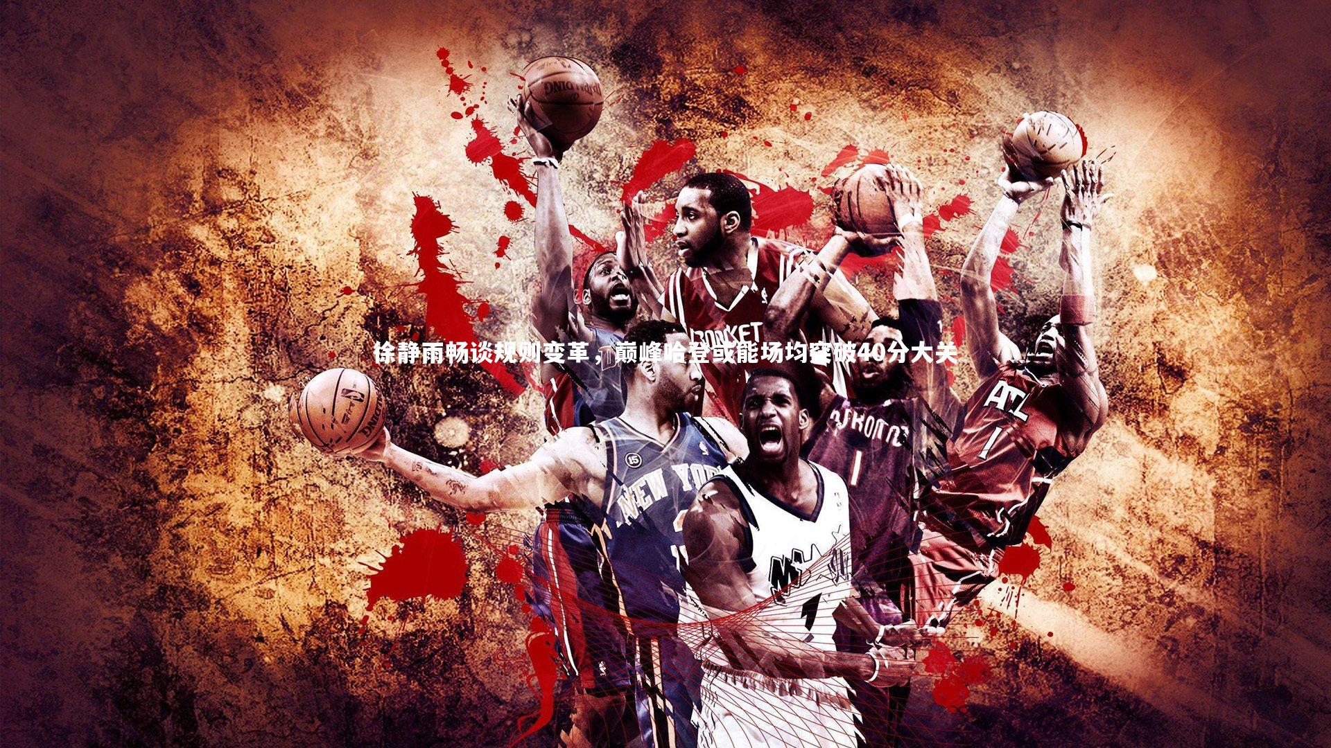 徐静雨畅谈规则变革，巅峰哈登或能场均突破40分大关