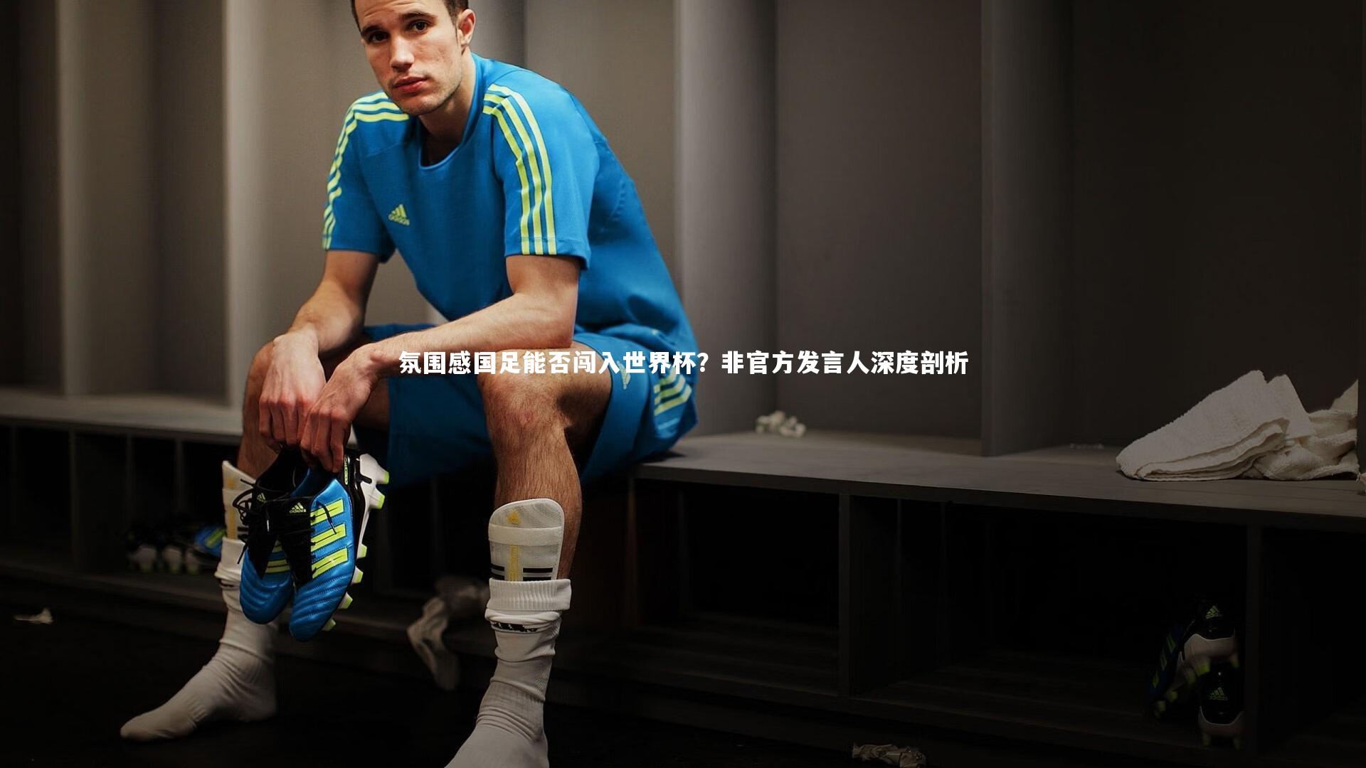 氛围感国足能否闯入世界杯？非官方发言人深度剖析