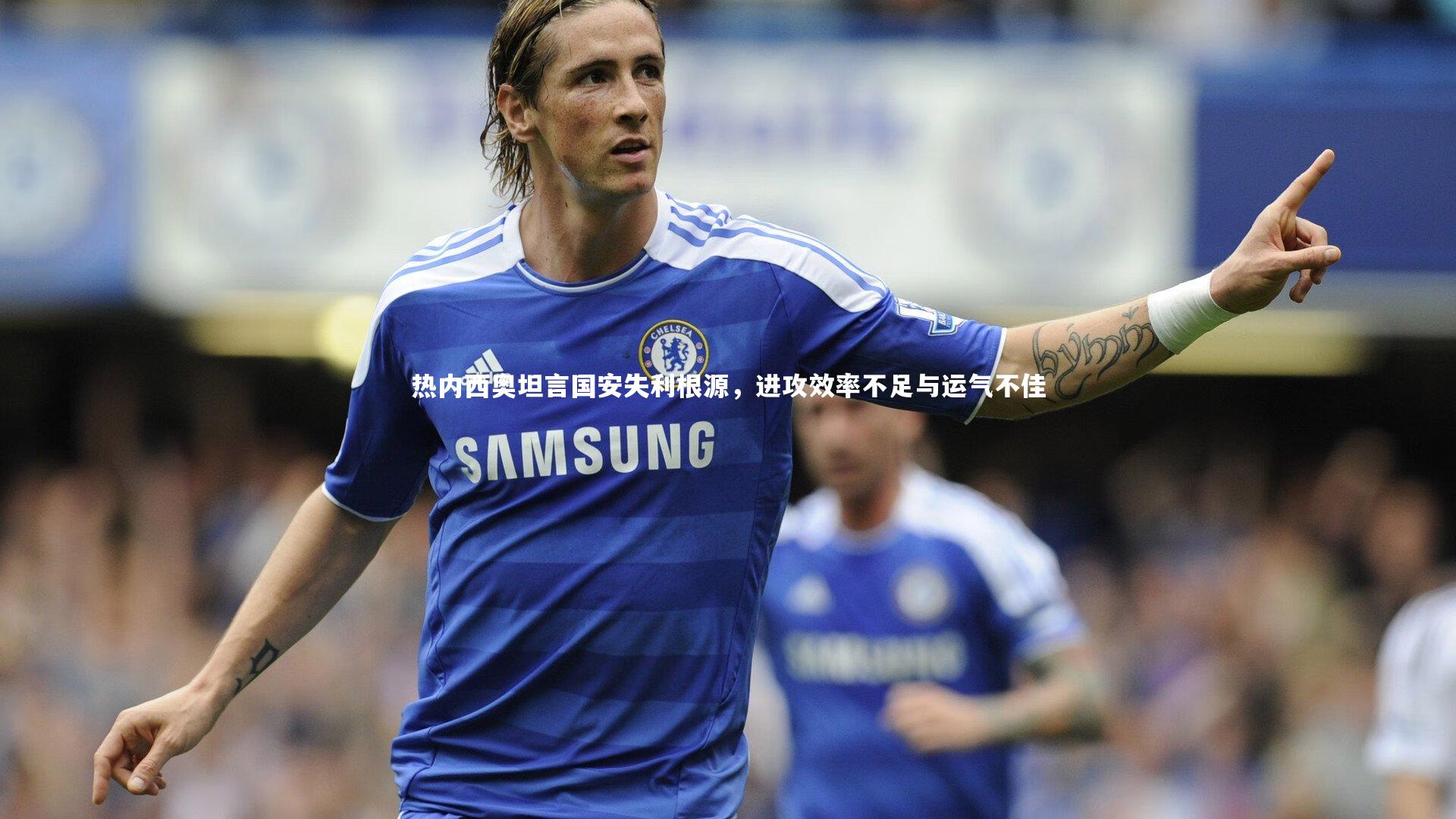 热内西奥坦言国安失利根源，进攻效率不足与运气不佳