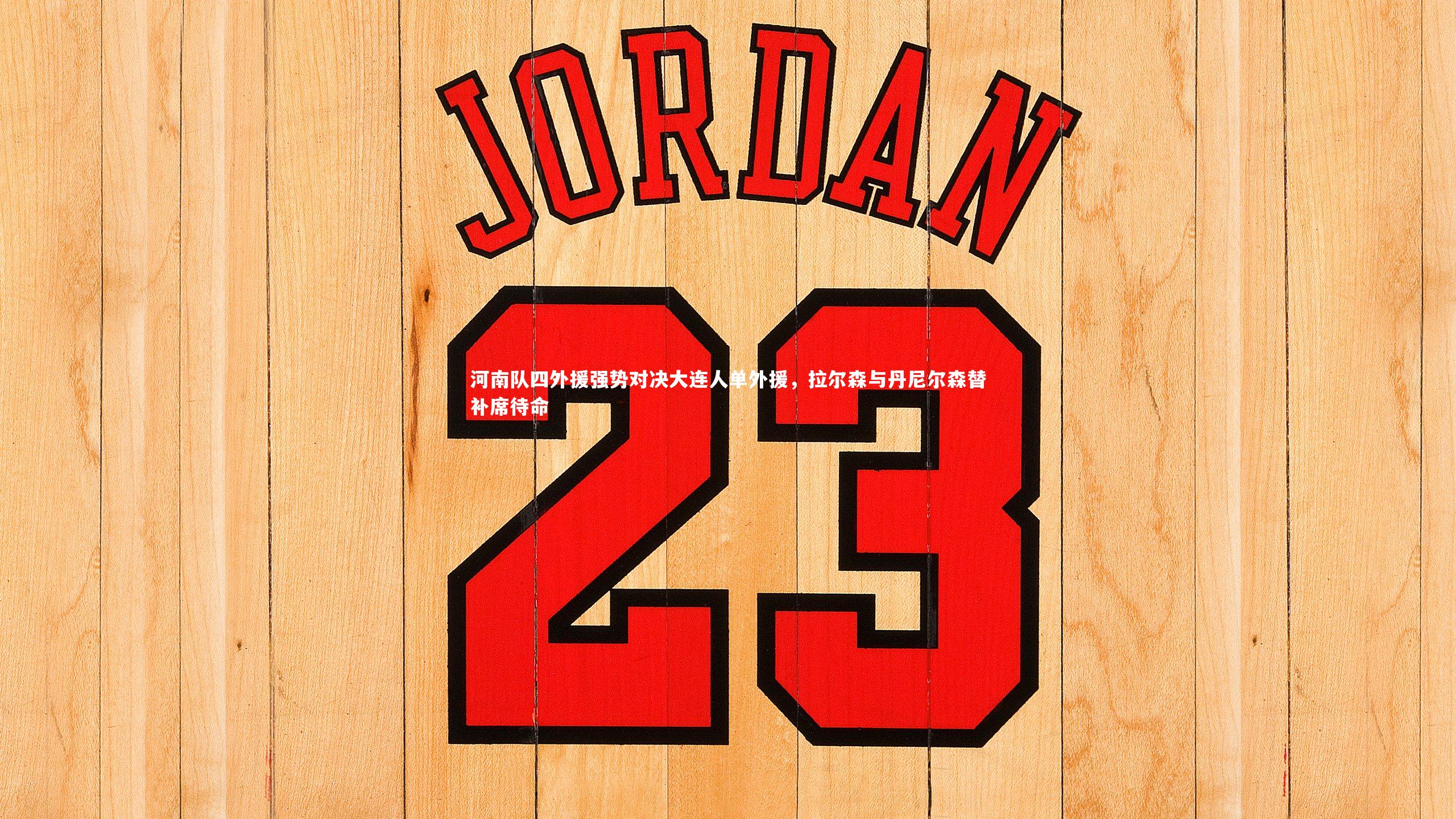 【开云体育平台】河南队四外援强势对决大连人单外援，拉尔森与丹尼尔森替补席待命
