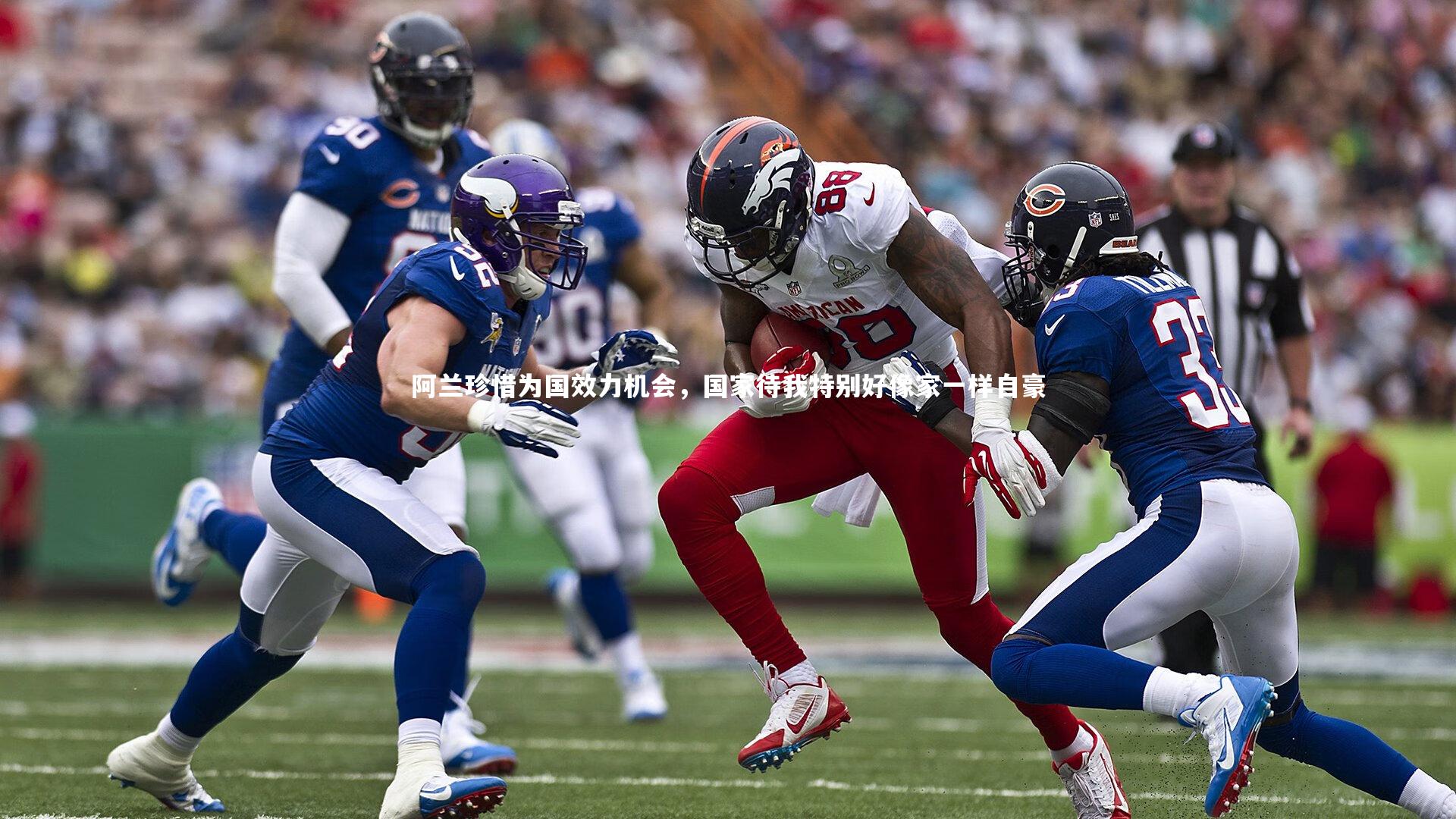 阿兰珍惜为国效力机会，国家待我特别好像家一样自豪