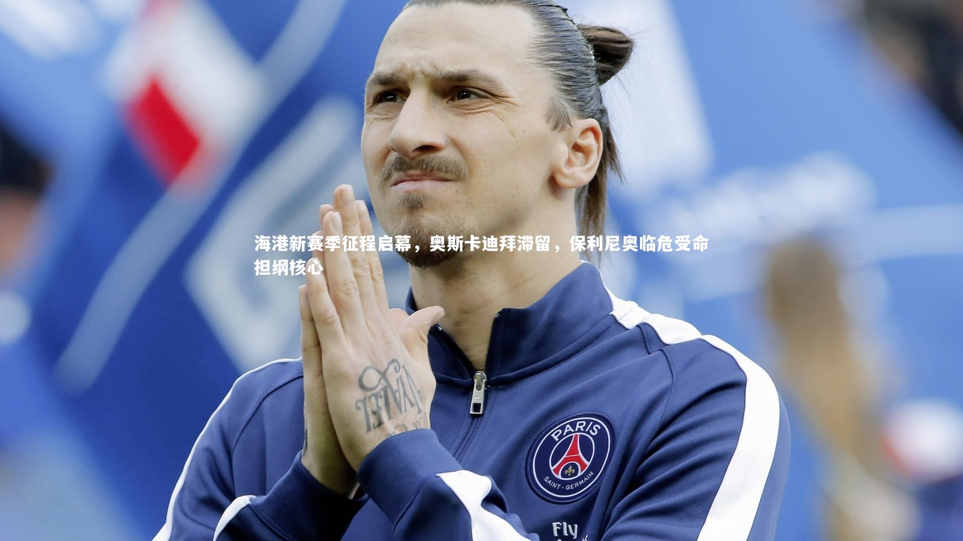海港新赛季征程启幕，奥斯卡迪拜滞留，保利尼奥临危受命担纲核心